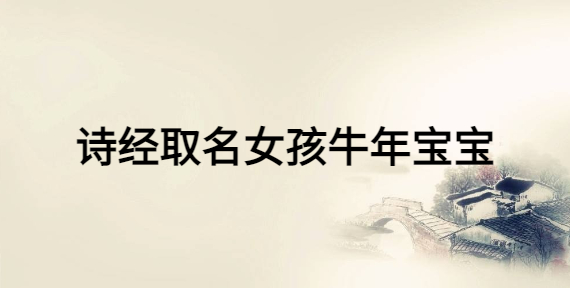 詩經(jīng)取名女孩牛年寶寶，女寶寶富有詩意的名字