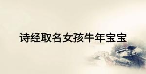 詩經(jīng)取名女孩牛年寶寶，女寶寶富有詩意的名字