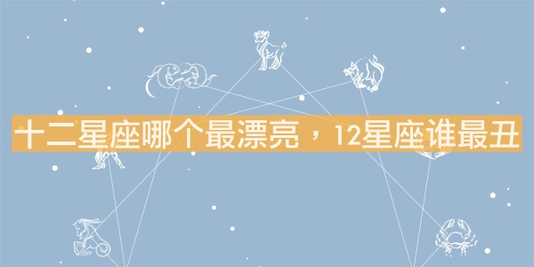十二星座哪個(gè)最漂亮，12星座誰最丑？
