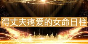 得丈夫疼愛(ài)的女命日柱 有什么影響