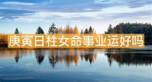 庚寅日柱女命事業(yè)運(yùn)好嗎 貴人運(yùn)很好