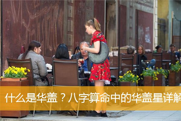 華蓋是什么意思，華蓋在八字中代表什么意思？