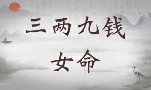三兩九錢女命詳細(xì)解釋，三兩九錢女命一生運(yùn)勢！