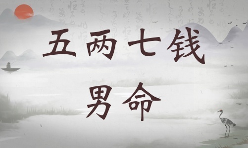 五兩七錢男命詳細解釋，五兩七錢男命一生運勢！