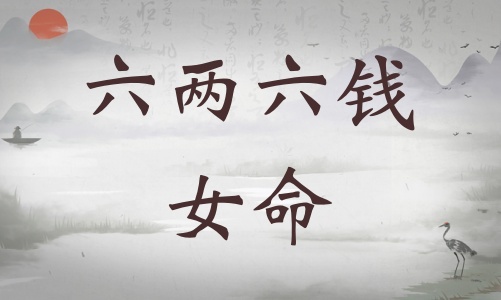 六兩六錢女命詳細解釋，六兩六錢女命一生總結(jié)！