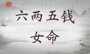 六兩五錢女命詳細解釋，六兩五錢女命一生總結(jié)！