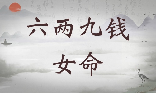 六兩九錢(qián)女命詳細(xì)解釋，六兩九錢(qián)女命詳解一生！