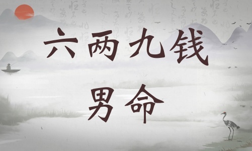 六兩九錢男命詳細(xì)解釋，六兩九錢男命一生運(yùn)勢！