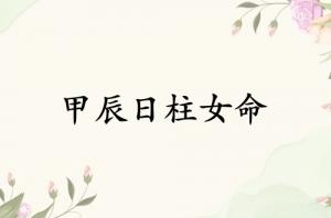 甲辰日柱女命運(yùn)分析
