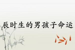 辰時(shí)生的男孩子命運(yùn)如何