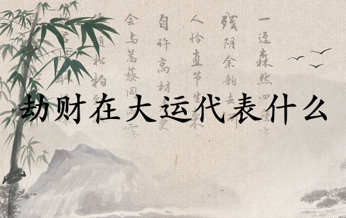 劫財(cái)在大運(yùn)代表什么